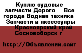 Куплю судовые запчасти Дорого! - Все города Водная техника » Запчасти и аксессуары   . Красноярский край,Сосновоборск г.